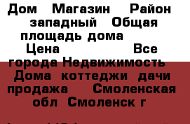 Дом . Магазин. › Район ­ западный › Общая площадь дома ­ 134 › Цена ­ 5 000 000 - Все города Недвижимость » Дома, коттеджи, дачи продажа   . Смоленская обл.,Смоленск г.